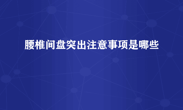 腰椎间盘突出注意事项是哪些