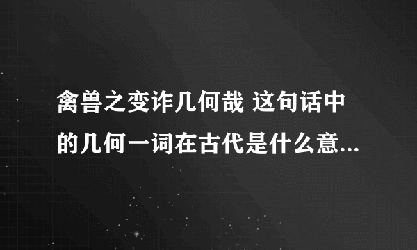 禽兽之变诈几何哉 这句话中的几何一词在古代是什么意思，现在又是什么意思？