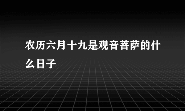 农历六月十九是观音菩萨的什么日子