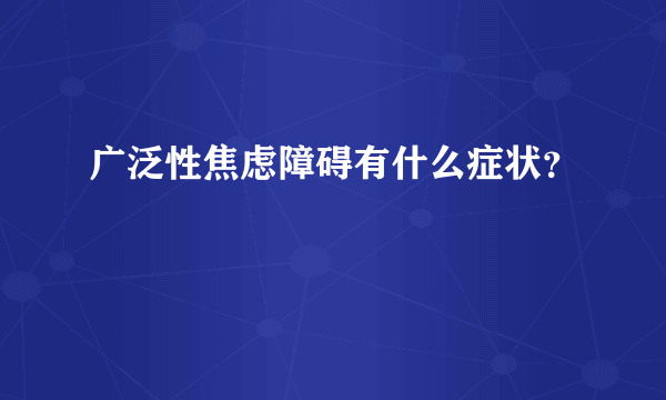 广泛性焦虑障碍有什么症状？