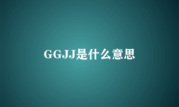 GGJJ是什么意思