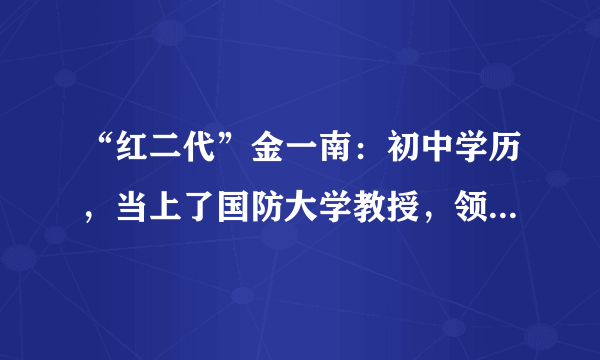 “红二代”金一南：初中学历，当上了国防大学教授，领少将军衔