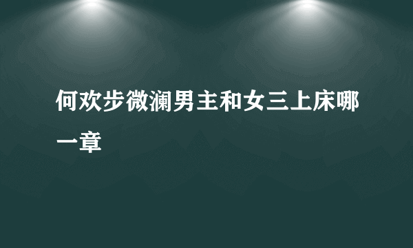 何欢步微澜男主和女三上床哪一章