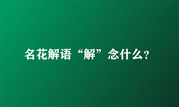 名花解语“解”念什么？