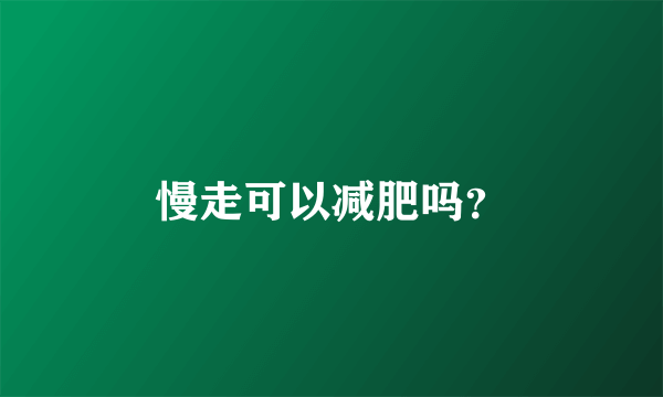 慢走可以减肥吗？