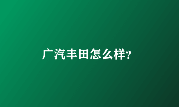 广汽丰田怎么样？