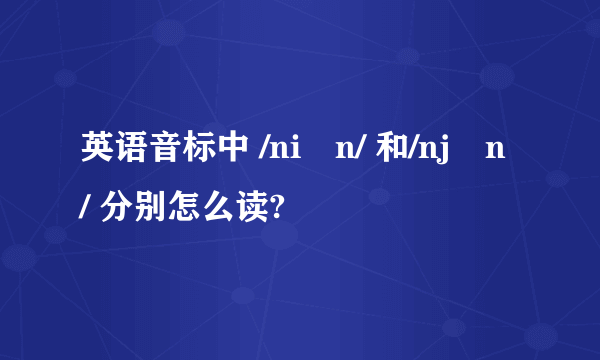 英语音标中 /niən/ 和/njən/ 分别怎么读?