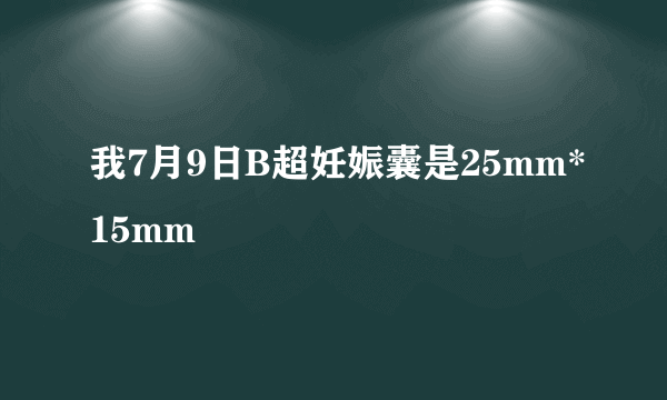 我7月9日B超妊娠囊是25mm*15mm