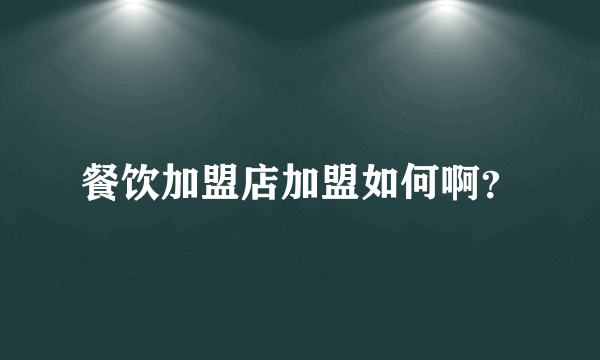 餐饮加盟店加盟如何啊？