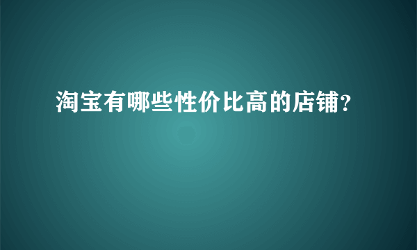 淘宝有哪些性价比高的店铺？