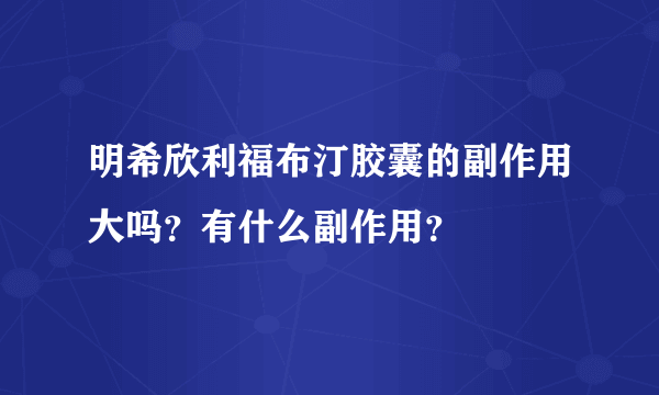 明希欣利福布汀胶囊的副作用大吗？有什么副作用？