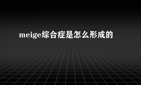 meige综合症是怎么形成的