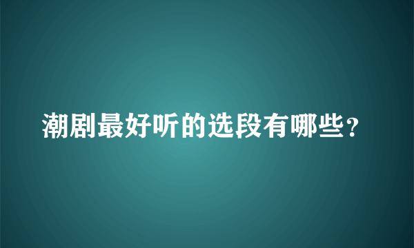 潮剧最好听的选段有哪些？