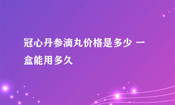 冠心丹参滴丸价格是多少 一盒能用多久