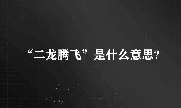 “二龙腾飞”是什么意思?