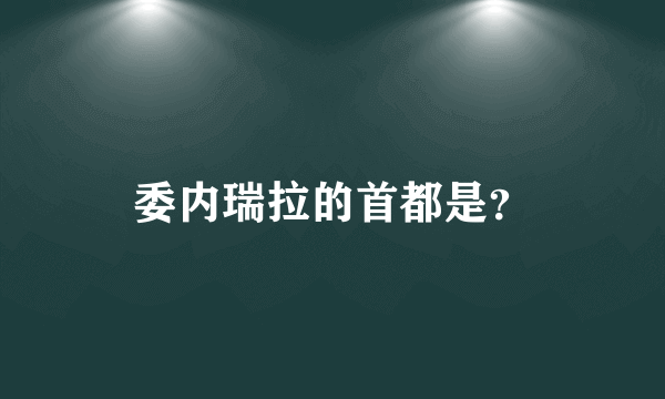 委内瑞拉的首都是？