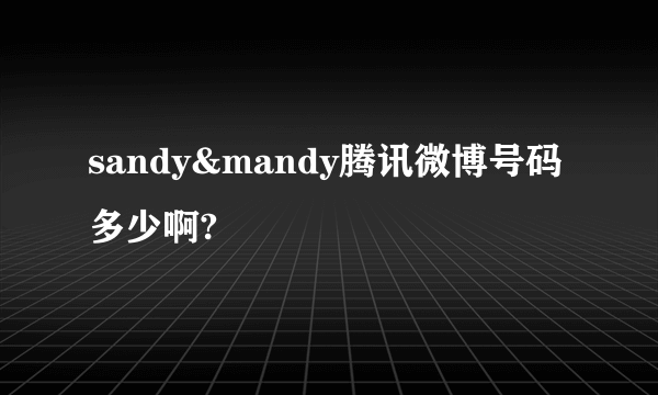 sandy&mandy腾讯微博号码多少啊?