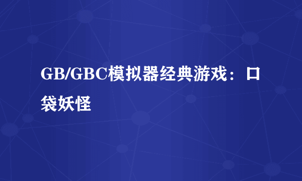 GB/GBC模拟器经典游戏：口袋妖怪