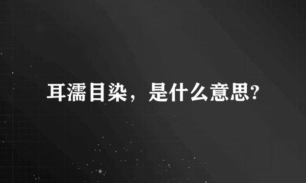 耳濡目染，是什么意思?