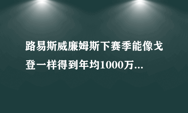 路易斯威廉姆斯下赛季能像戈登一样得到年均1000万美元的长期合同吗？