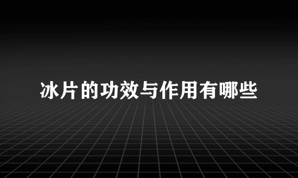 冰片的功效与作用有哪些