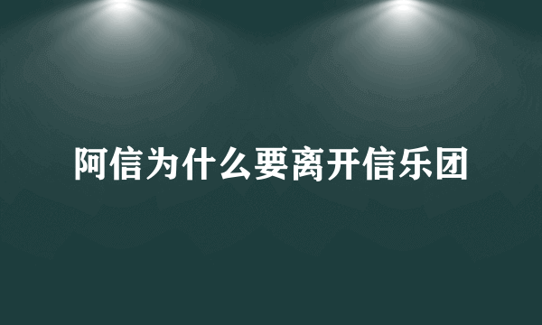 阿信为什么要离开信乐团