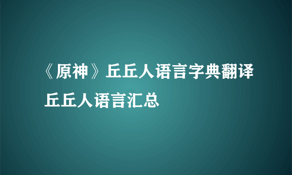 《原神》丘丘人语言字典翻译 丘丘人语言汇总