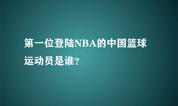 第一位登陆NBA的中国篮球运动员是谁？