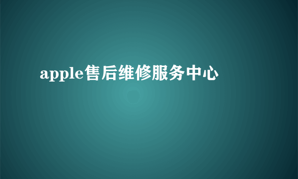 apple售后维修服务中心