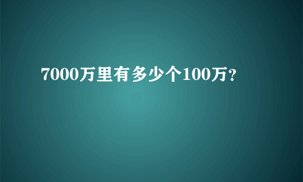 7000万里有多少个100万？