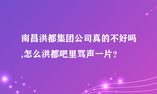 南昌洪都集团公司真的不好吗,怎么洪都吧里骂声一片？