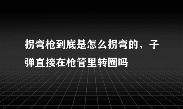 拐弯枪到底是怎么拐弯的，子弹直接在枪管里转圈吗