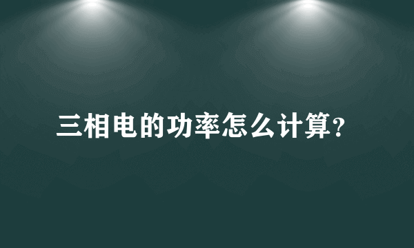 三相电的功率怎么计算？