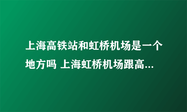 上海高铁站和虹桥机场是一个地方吗 上海虹桥机场跟高铁站在一起吗