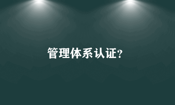 管理体系认证？