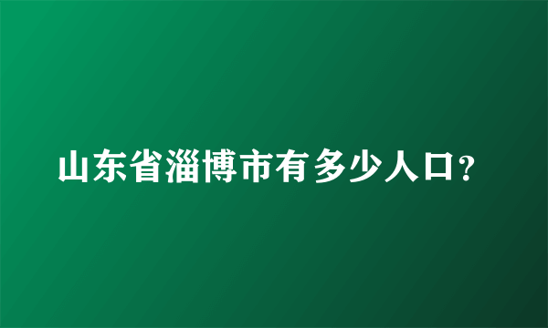 山东省淄博市有多少人口？