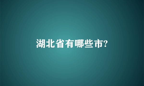 湖北省有哪些市?