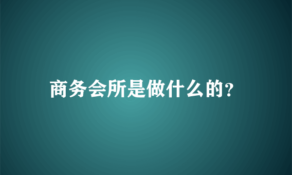 商务会所是做什么的？