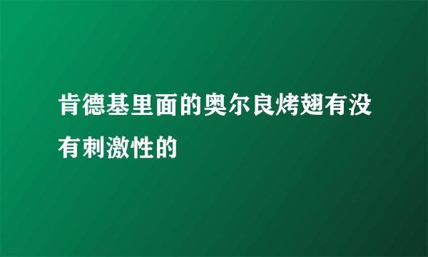 肯德基里面的奥尔良烤翅有没有刺激性的