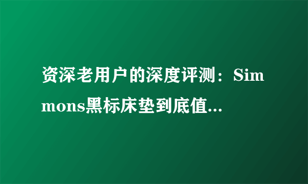 资深老用户的深度评测：Simmons黑标床垫到底值得买吗？--5年使用经验告诉你真相