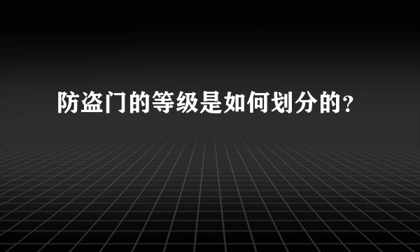 防盗门的等级是如何划分的？