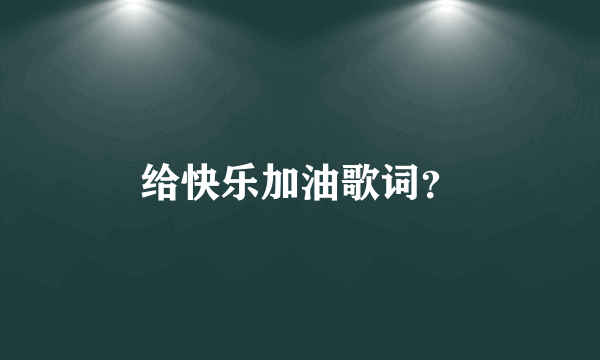 给快乐加油歌词？