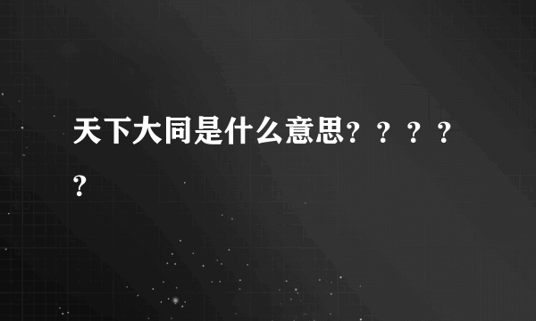 天下大同是什么意思？？？？？