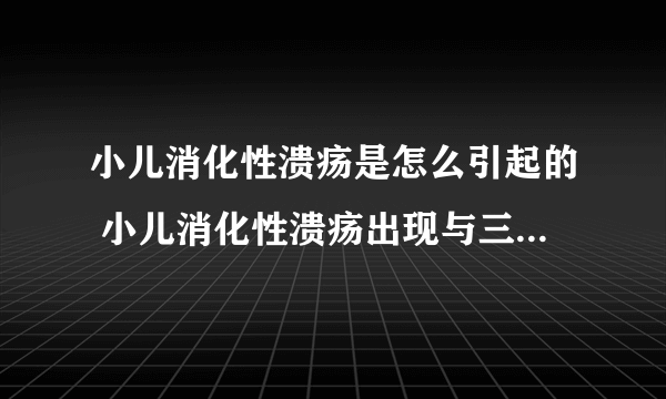 小儿消化性溃疡是怎么引起的 小儿消化性溃疡出现与三个原因有关