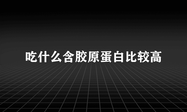 吃什么含胶原蛋白比较高