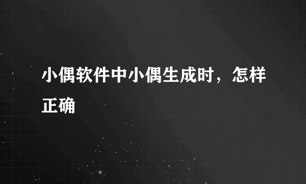 小偶软件中小偶生成时，怎样正确