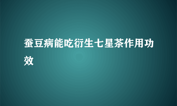 蚕豆病能吃衍生七星茶作用功效