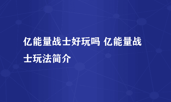 亿能量战士好玩吗 亿能量战士玩法简介