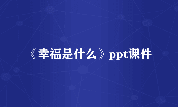 《幸福是什么》ppt课件