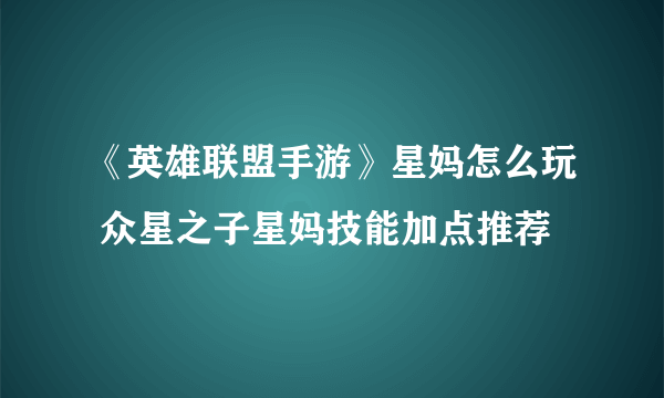 《英雄联盟手游》星妈怎么玩 众星之子星妈技能加点推荐